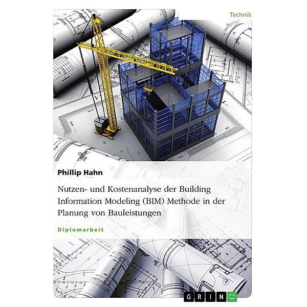 Nutzen- und Kostenanalyse der Building Information Modeling (BIM) Methode in der Planung von Bauleistungen, Phillip Hahn