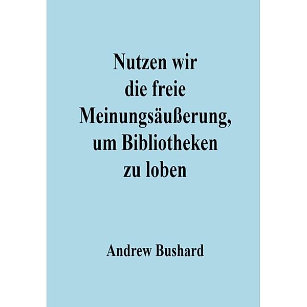 Nutzen wir die freie Meinungsäußerung, um Bibliotheken zu loben, Andrew Bushard