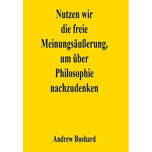 Nutzen wir die freie Meinungsäußerung, um über Philosophie nachzudenken, Andrew Bushard