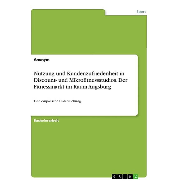 Nutzung und Kundenzufriedenheit in Discount- und Mikrofitnessstudios. Der Fitnessmarkt im Raum Augsburg, Anonym