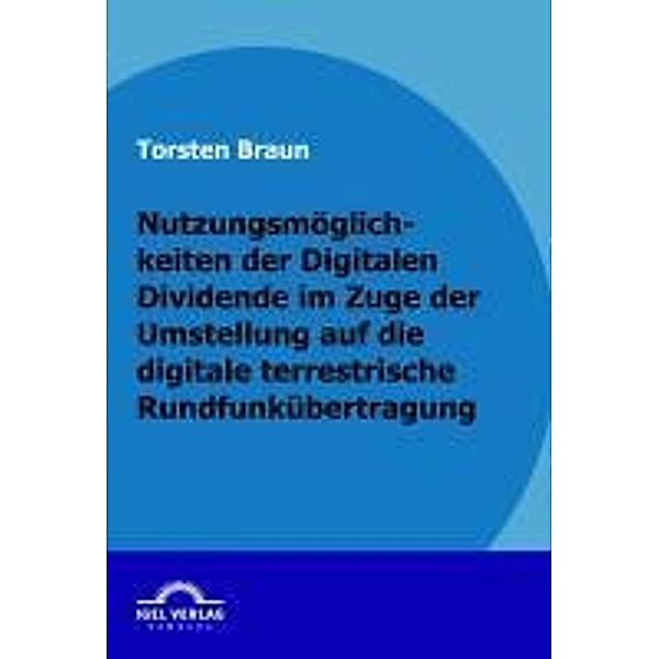 Nutzungsmöglichkeiten der Digitalen Dividende im Zuge der Umstellung auf die digitale terrestrische Rundfunkübertragung / Igel-Verlag, Torsten Braun