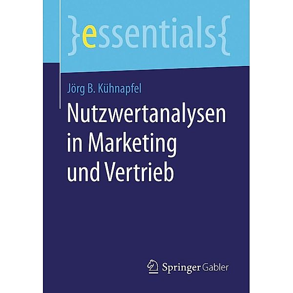 Nutzwertanalysen in Marketing und Vertrieb / essentials, Jörg B. Kühnapfel