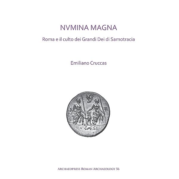 NVMINA MAGNA: Roma e il culto dei Grandi Dei di Samotracia / Archaeopress Roman Archaeology, Emiliano Cruccas