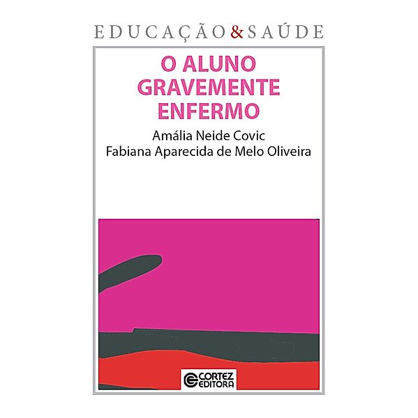O aluno gravemente enfermo / Coleção Educação & Saúde, Amália Neide Covic, Fabiana Aparecida Melo de Oliveira