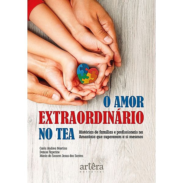 O Amor Extraordinário no Tea: Histórias de Famílias e Profissionais na Amazônia que Superaram a Si Mesmos, Carla Andrea Martins, Denise Teperine Dias Barroso, Maria do Socorro de Jesus dos Santos