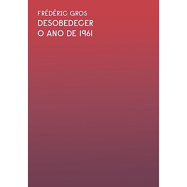 O ano de 1961: Trecho do livro Desobedecer / Coleção Exit, Frédéric Gros