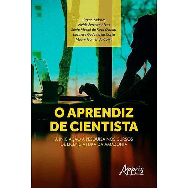 O Aprendiz de Cientista: A Iniciação à Pesquisa nos Cursos de Licenciatura da Amazônia, Neide Ferreira Alves, Sônia Maciel da Rosa Osman, Mauro Gomes da Costa, Lucinete Gadelha da Costa