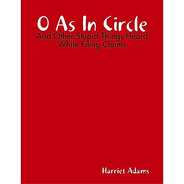 O As In Circle - And Other Stupid Things Heard While Filing Claims, Harriet Adams