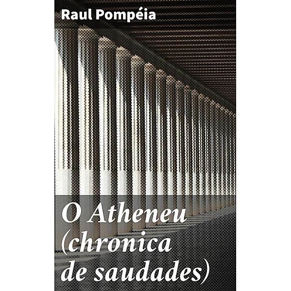 O Atheneu (chronica de saudades), Raul Pompéia