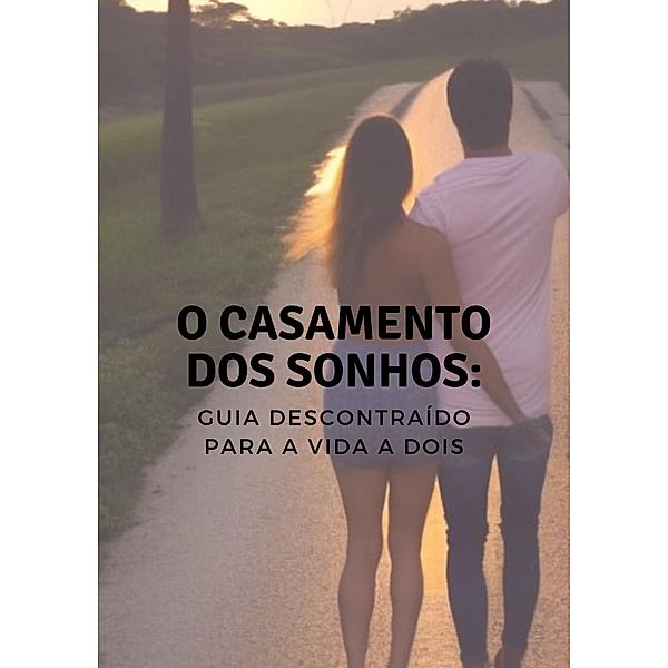 O Casamento dos Sonhos: Um Guia Descontraído para a Vida a Dois, R. D. Pereira