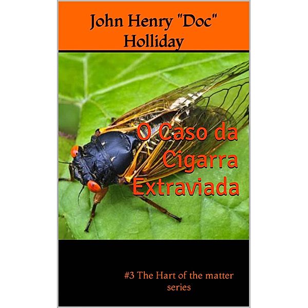 O Caso da Cigarra Extraviada (detetive, drama, crime, amor, romance, #3) / detetive, drama, crime, amor, romance, John Henry "Doc" Holliday