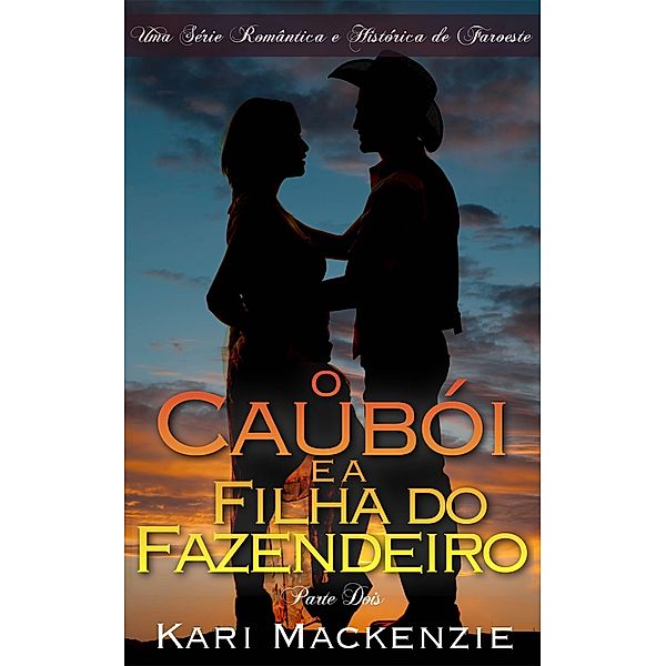 O Cauboi e a Filha do Fazendeiro (Parte Dois) Uma Serie Romantica e Historica de Faroeste, Kari Mackenzie