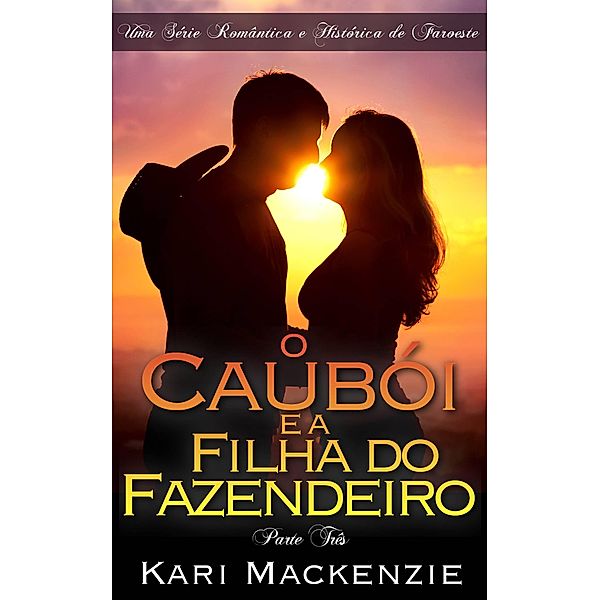 O Cauboi e a Filha do Fazendeiro (Parte Tres) Uma Serie Romantica e Historica de Faroeste, Kari Mackenzie