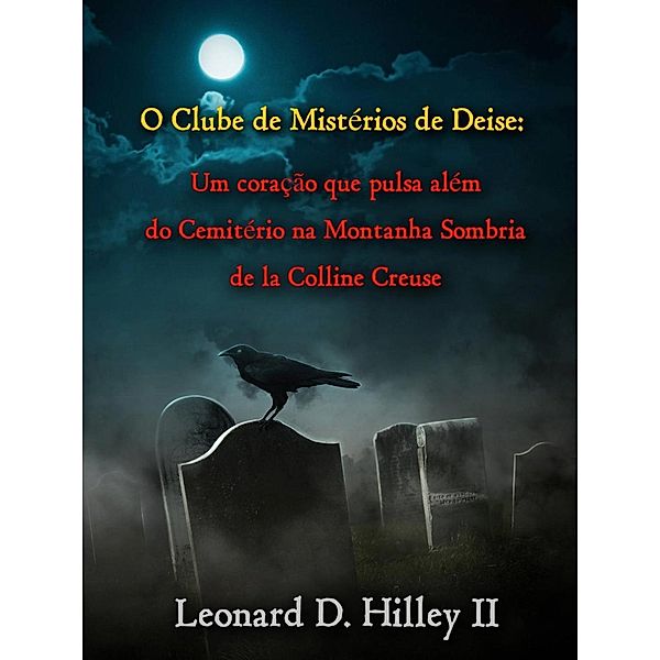O Clube de Mistérios de Deise - Um coração que pulsa além do Cemitério na Montanha Sombria, Leonard D. Hilley Ii