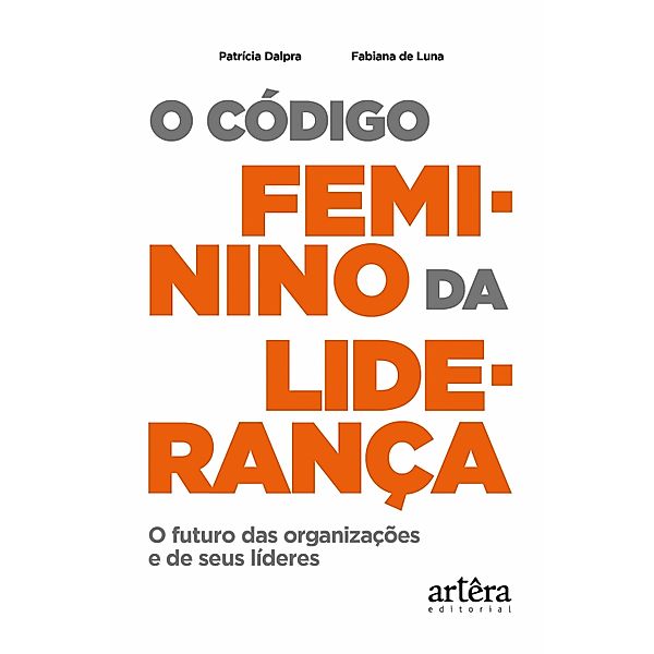 O Código Feminino da Liderança: O Futuro das Organizações e de seus Líderes, Patrícia Silvia Fialho Dalpra, Fabiana de Luna Rodrigue