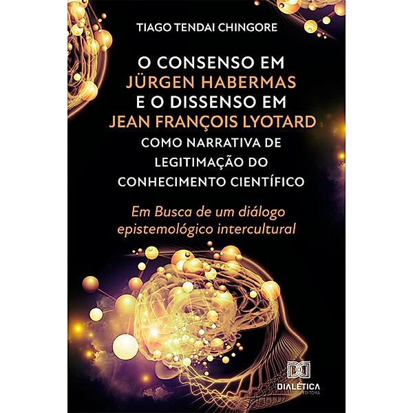 O Consenso em Jürgen Habermas e o Dissenso em Jean François Lyotard como Narrativa de Legitimação do Conhecimento Científico, Tiago Tendai Chingore