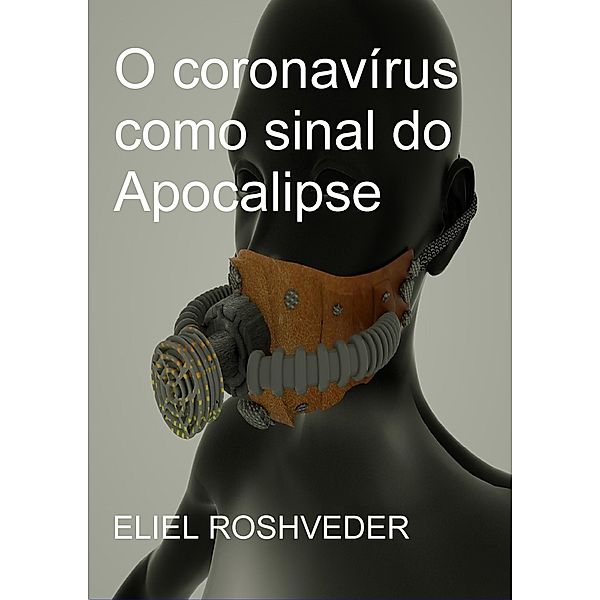 O Coronavírus como sinal do Apocalipse / CORONAVÍRUS SINAL DO APOCALIPSE, Eliel Roshveder