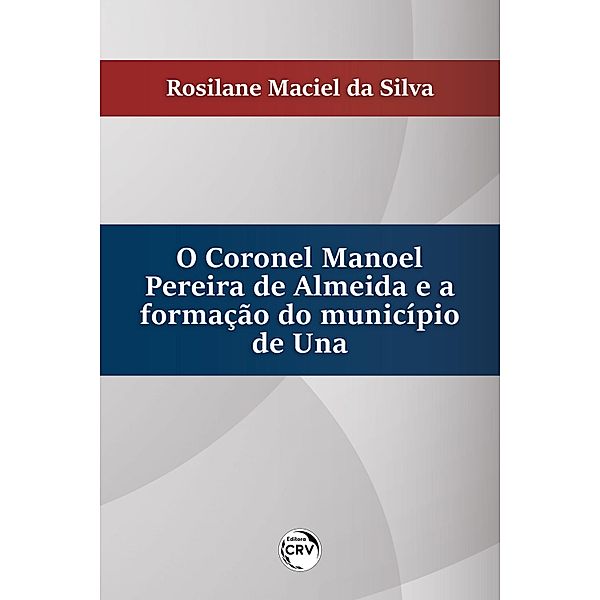 O Coronel Manoel pereira de Almeida e a formação do município de Una, Rosilane Maciel da Silva