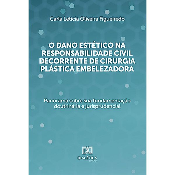 O dano estético na responsabilidade civil decorrente de cirurgia plástica embelezadora, Carla Letícia Oliveira Figueiredo