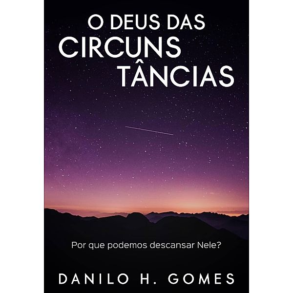 O Deus das Circunstâncias: Por que podemos descansar Nele?, Danilo H. Gomes