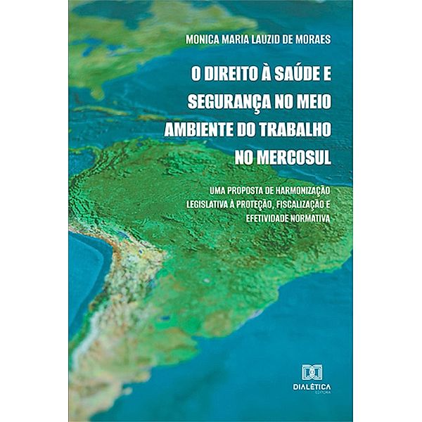 O Direito à Saúde e Segurança no Meio Ambiente do Trabalho no Mercosul, Monica Maria Lauzid de Moraes