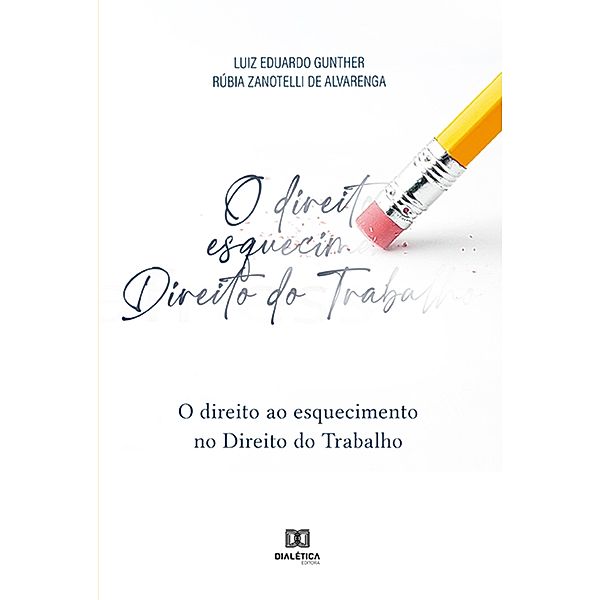 O direito ao esquecimento no Direito do Trabalho, Luiz Eduardo Gunther, Rúbia Zanotelli de Alvarenga