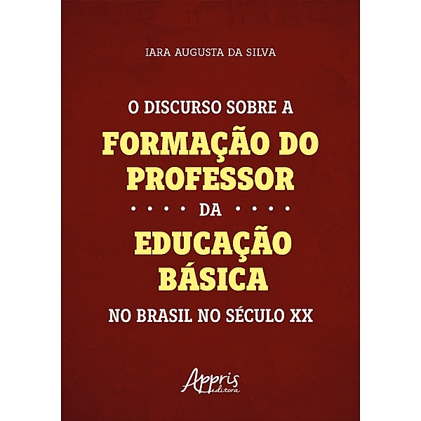 O Discurso Sobre a Formação do Professor da Educação Básica no Brasil no Século XX, Iara Augusta da Silva