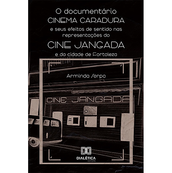 O documentário Cinema Caradura e seus efeitos de sentido nas representações do Cine Jangada e da cidade de Fortaleza, Arminda Serpa