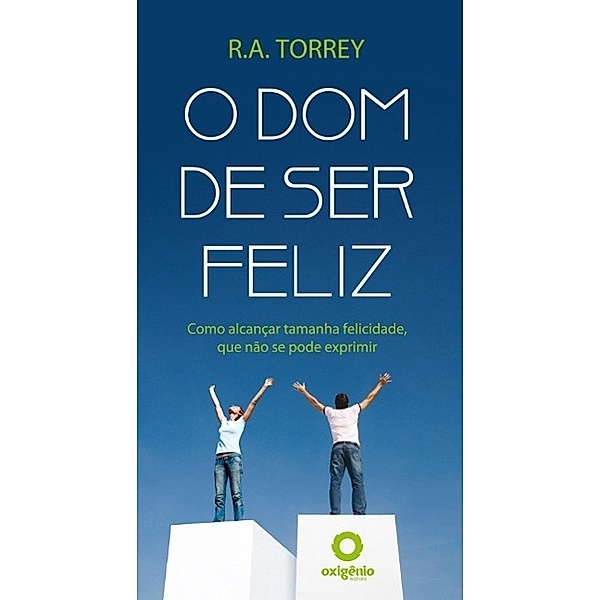 O dom de ser feliz / Mensagens de Esperança em tempos de crise Bd.11, R. A. Torrey