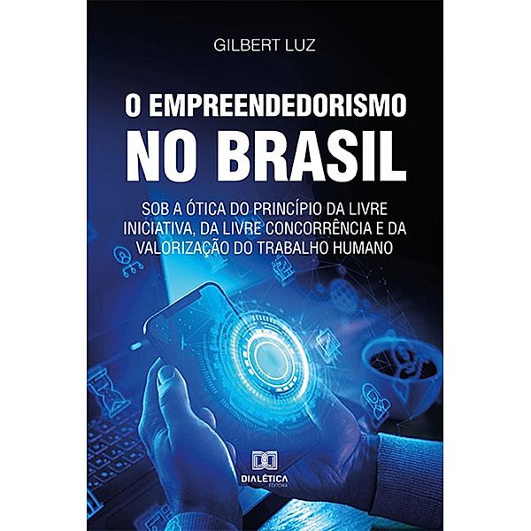 O empreendedorismo no Brasil sob a ótica do princípio da livre iniciativa, da livre concorrência e da valorização do trabalho humano, Gilbert Luz