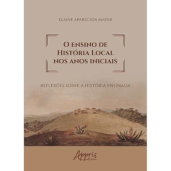 O Ensino de História Local nos Anos Iniciais: Reflexões sobre a História Ensinada, Elaine Aparecida Mayer