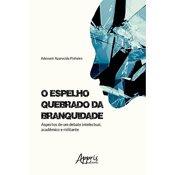 O Espelho Quebrado da Branquidade: Aspectos de um Debate Intelectual, Acadêmico e Militante, Adevanir Aparecida Pinheiro