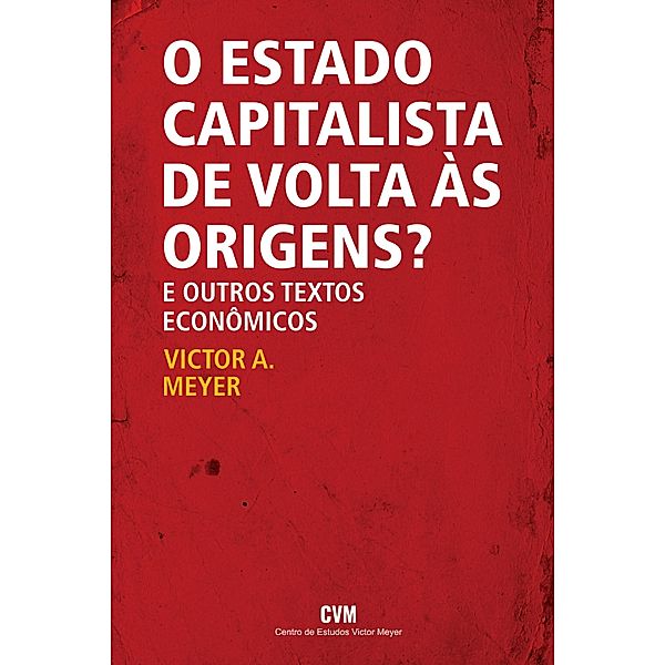 O estado capitalista de volta às origens? E outros textos econômicos, Victor A. Meyer
