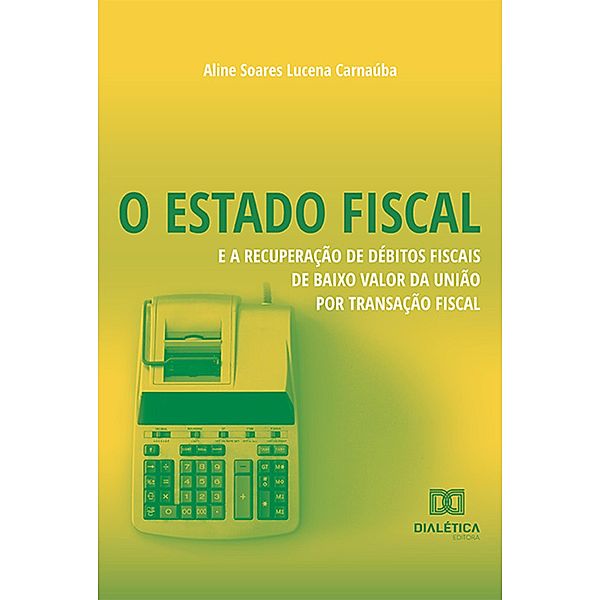 O Estado Fiscal e a Recuperação de Débitos Fiscais de Baixo Valor da União por Transação Fiscal, Aline Soares Lucena Carnaúba