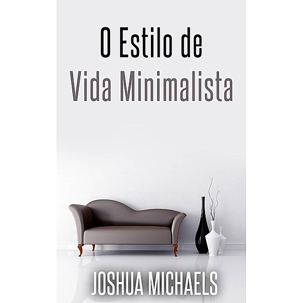 O Estilo De Vida Minimalista - Simplifique, Organize E Descomplique A Sua Vida, Joshua Michaels