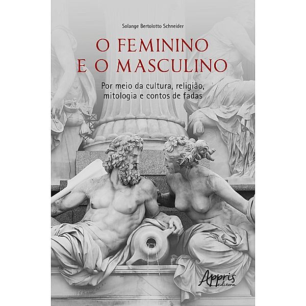 O Feminino e o Masculino: Por meio da Cultura, Religião, Mitologia e Contos de Fadas, Solange Bertolotto Schneider