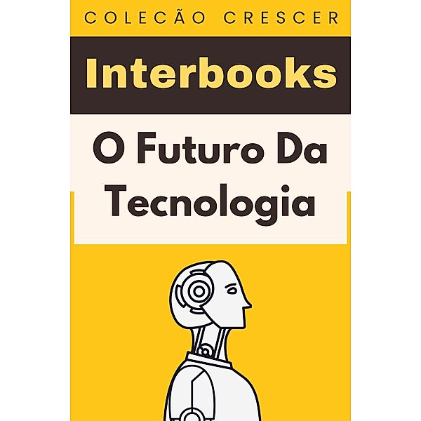 O Futuro Da Tecnologia (Coleção Crescer, #18) / Coleção Crescer, Interbooks