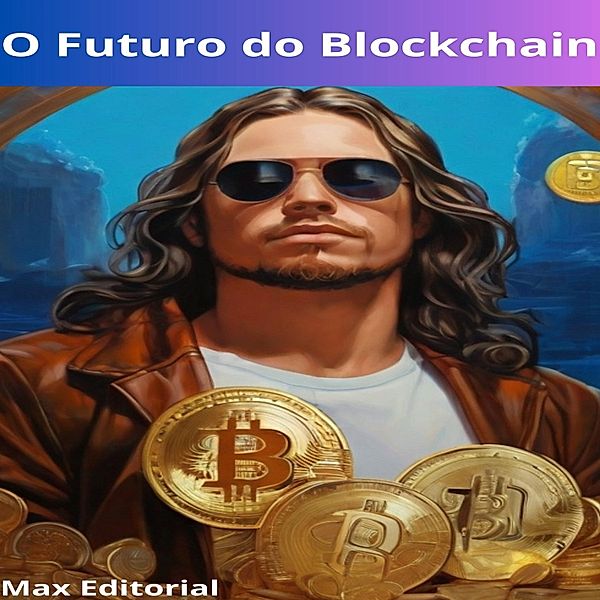 O Futuro do Blockchain / CRIPTOMOEDAS, BITCOINS & BLOCKCHAIN Bd.1, Max Editorial