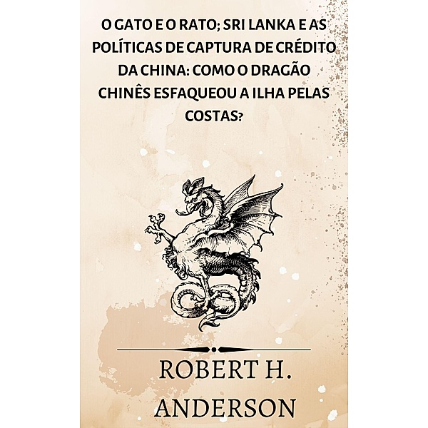O Gato e o Rato; Sri Lanka e as políticas de captura de crédito da China: como o dragão chinês esfaqueou a ilha pelas costas?, Robert H. Anderson