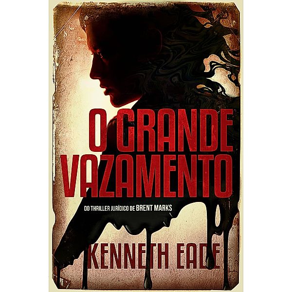 O Grande Vazamento (Do Thriller Jurídico de Brent Marks) / Do Thriller Jurídico de Brent Marks, Kenneth Eade