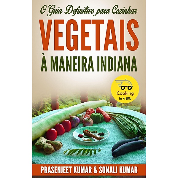 O Guia Definitivo para Cozinhar Vegetais à Maneira Indiana (Cozinhando em um Instante, #3) / Cozinhando em um Instante, Prasenjeet Kumar, Sonali Kumar