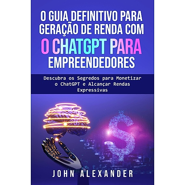 O Guia Definitivo para Geração de Renda com o ChatGPT para Empreendedores, John Alexander