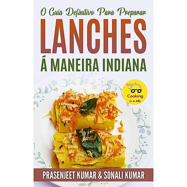 O Guia Definitivo Para Preparar Lanches Á Maneira Indiana (Cozinhando em um Instante, #12) / Cozinhando em um Instante, Prasenjeet Kumar, Sonali Kumar