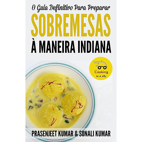 O Guia Definitivo Para Preparar Sobremesas À Maneira Indiana (Cozinhando em um Instante) / Cozinhando em um Instante, Prasenjeet Kumar, Sonali Kumar