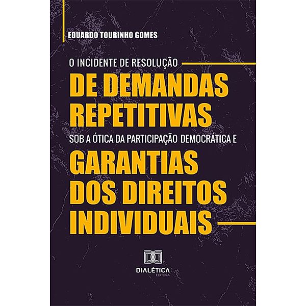 O Incidente de Resolução de Demandas Repetitivas sob a ótica da participação democrática e garantias dos direitos individuais, Eduardo Tourinho Gomes