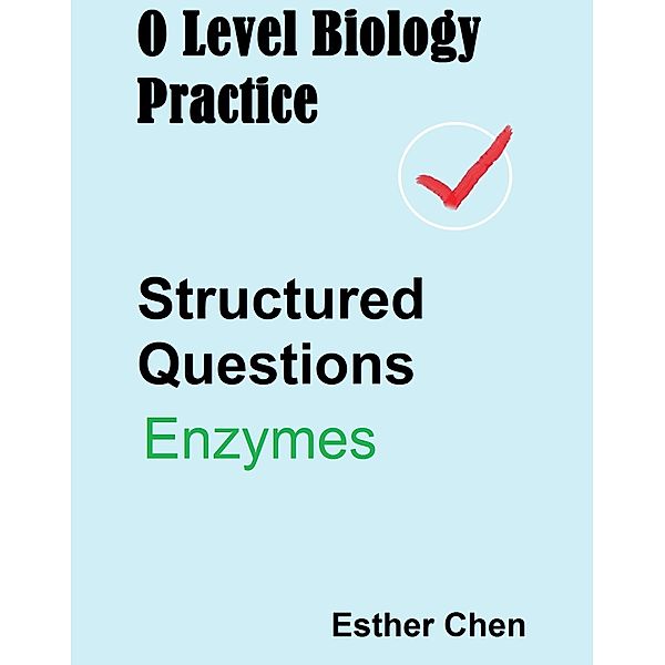 O level Biology Structured Questions: O Level Biology Practice For Structured Questions Enzymes, Esther Chen