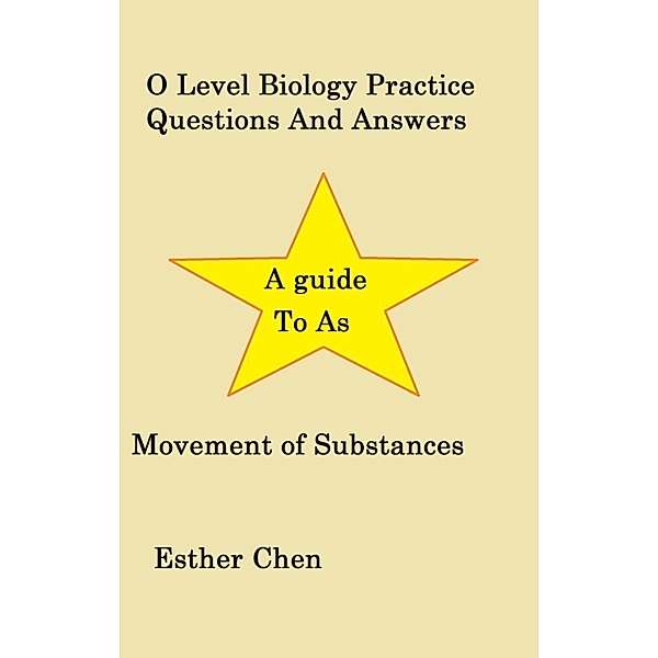 O Level Biology Topical Practice Questions And Answers: O Level Biology Practice Questions And Answers Movement of substances, Esther Chen