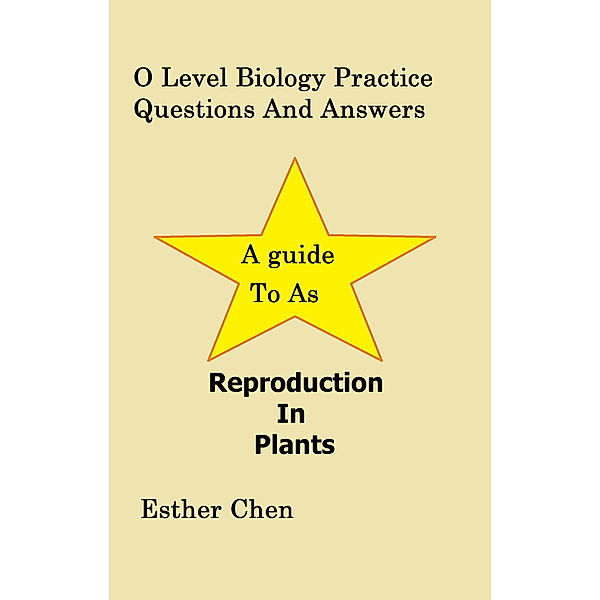O Level Biology Topical Practice Questions And Answers: O Level Biology Practice Questions And Answers: Reproduction In Plants, Esther Chen