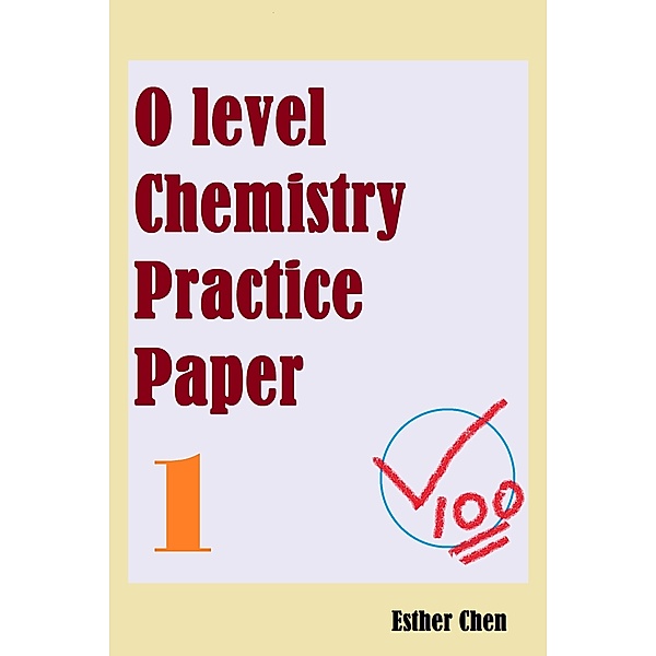 O level Chemistry Practice Papers: O level Chemistry Practice Papers 1, Esther Chen