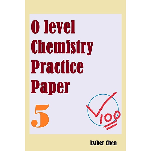 O level Chemistry Practice Papers: O level Chemistry Practice Papers 5, Esther Chen